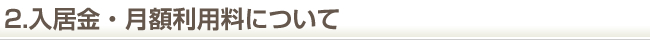 2.入居金・月額利用料について
